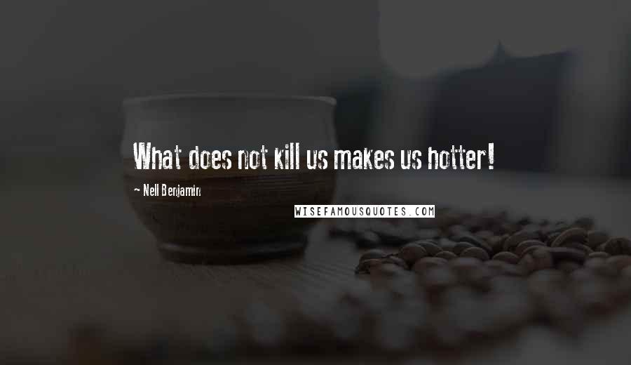 Nell Benjamin Quotes: What does not kill us makes us hotter!