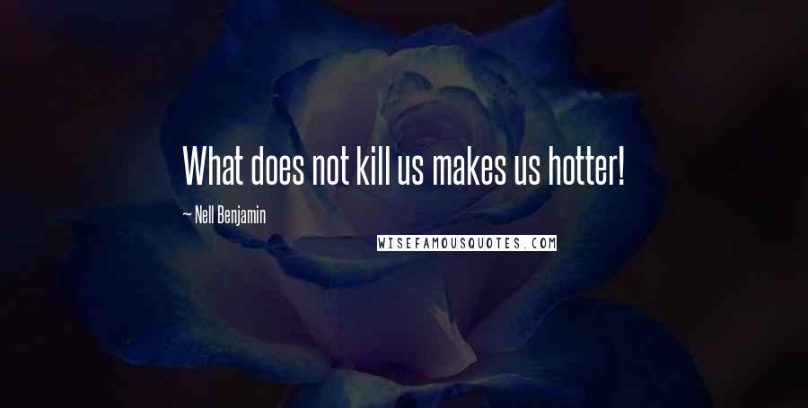 Nell Benjamin Quotes: What does not kill us makes us hotter!