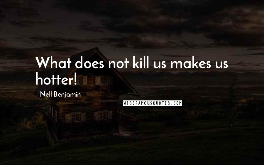 Nell Benjamin Quotes: What does not kill us makes us hotter!