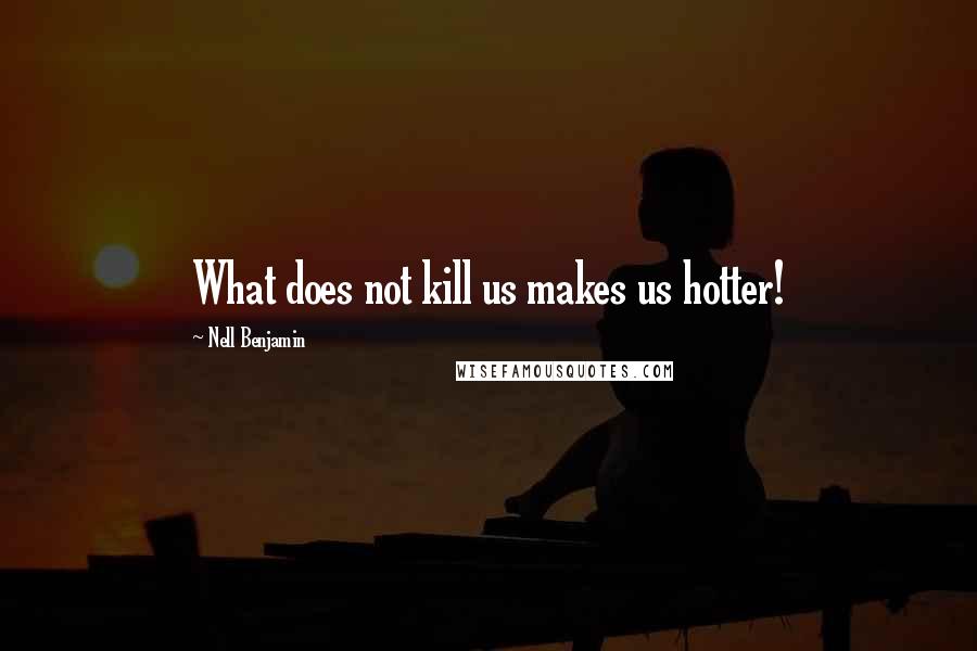 Nell Benjamin Quotes: What does not kill us makes us hotter!