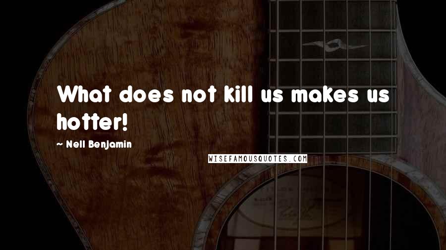 Nell Benjamin Quotes: What does not kill us makes us hotter!