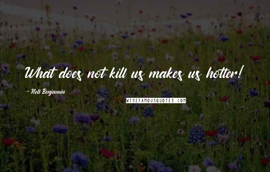 Nell Benjamin Quotes: What does not kill us makes us hotter!