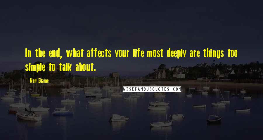 Nell Blaine Quotes: In the end, what affects your life most deeply are things too simple to talk about.