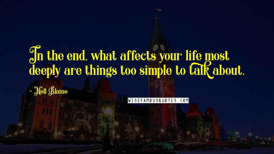 Nell Blaine Quotes: In the end, what affects your life most deeply are things too simple to talk about.