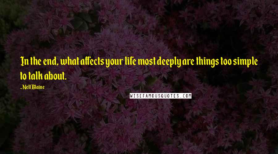 Nell Blaine Quotes: In the end, what affects your life most deeply are things too simple to talk about.