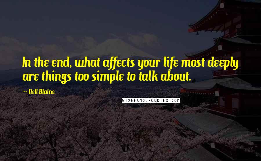 Nell Blaine Quotes: In the end, what affects your life most deeply are things too simple to talk about.