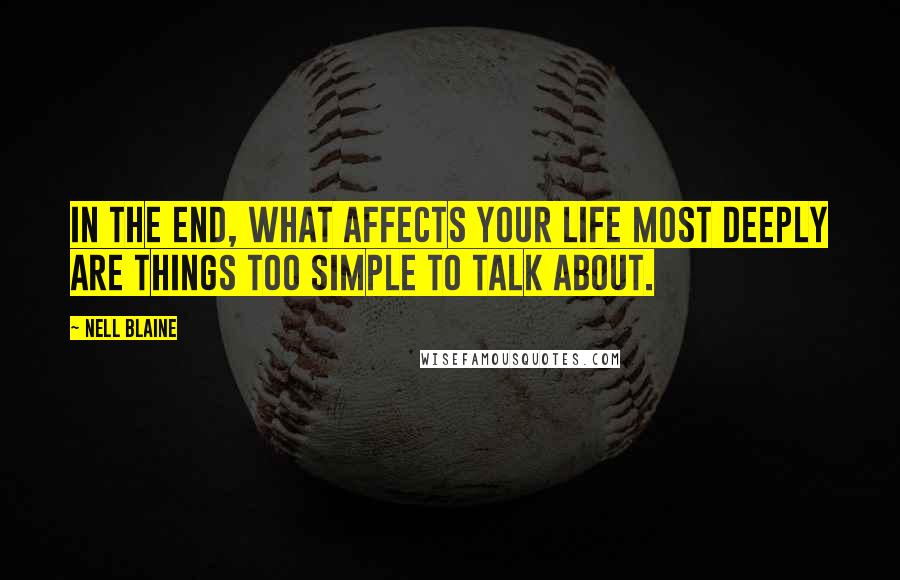 Nell Blaine Quotes: In the end, what affects your life most deeply are things too simple to talk about.