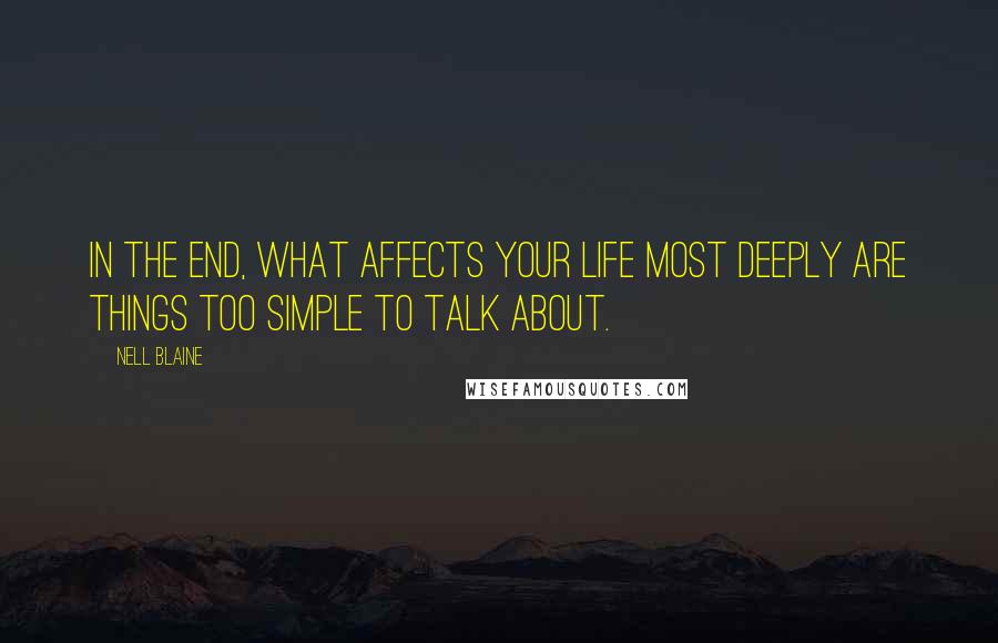 Nell Blaine Quotes: In the end, what affects your life most deeply are things too simple to talk about.