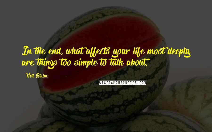 Nell Blaine Quotes: In the end, what affects your life most deeply are things too simple to talk about.