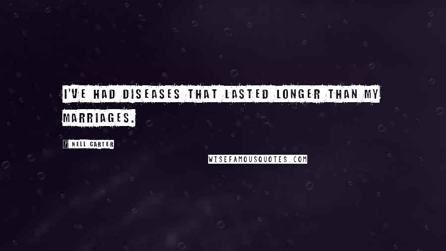 Nell Carter Quotes: I've had diseases that lasted longer than my marriages.