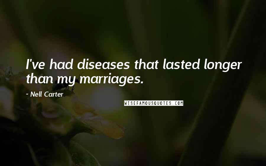 Nell Carter Quotes: I've had diseases that lasted longer than my marriages.