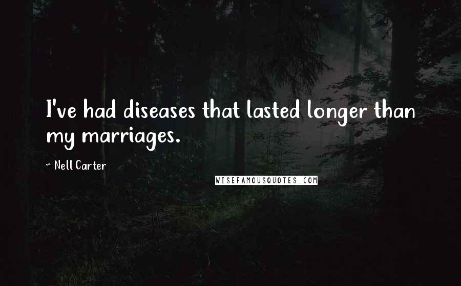 Nell Carter Quotes: I've had diseases that lasted longer than my marriages.