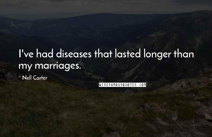 Nell Carter Quotes: I've had diseases that lasted longer than my marriages.