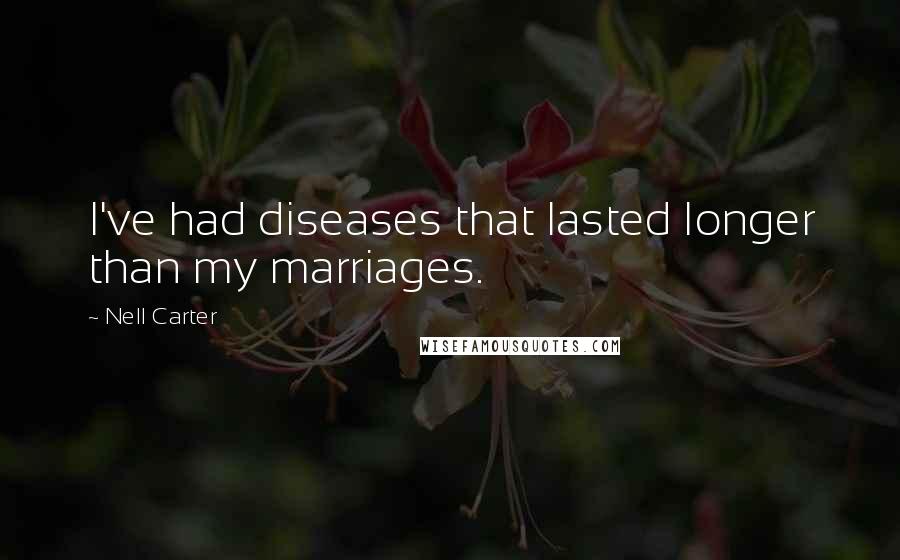Nell Carter Quotes: I've had diseases that lasted longer than my marriages.