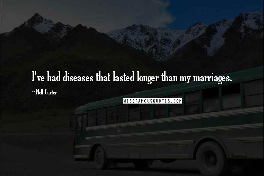 Nell Carter Quotes: I've had diseases that lasted longer than my marriages.