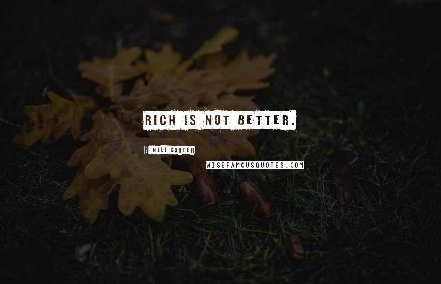 Nell Carter Quotes: Rich is not better.