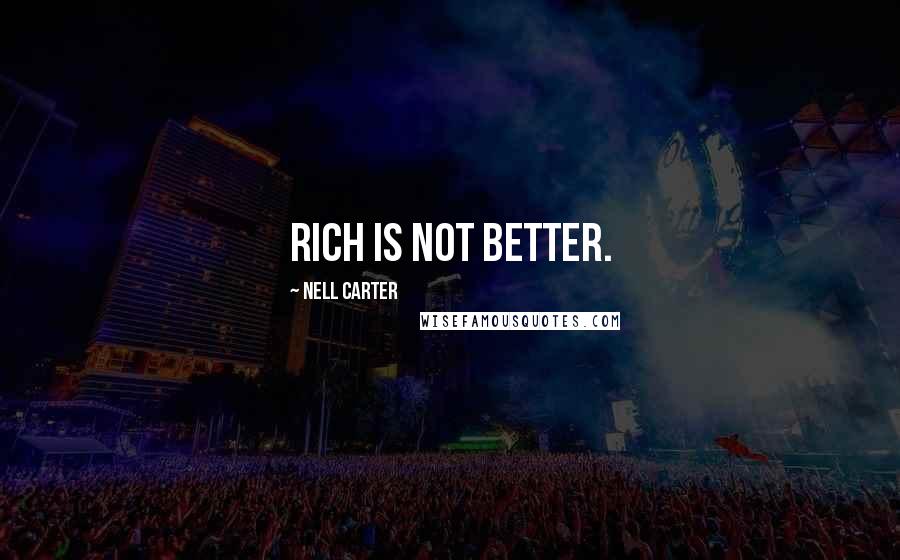 Nell Carter Quotes: Rich is not better.