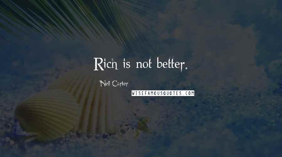 Nell Carter Quotes: Rich is not better.