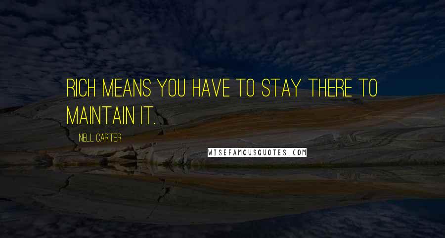 Nell Carter Quotes: Rich means you have to stay there to maintain it.