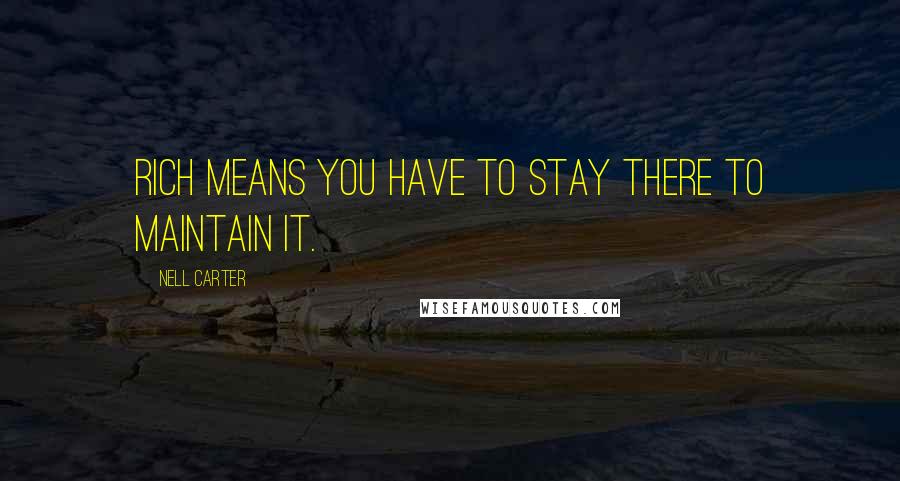 Nell Carter Quotes: Rich means you have to stay there to maintain it.