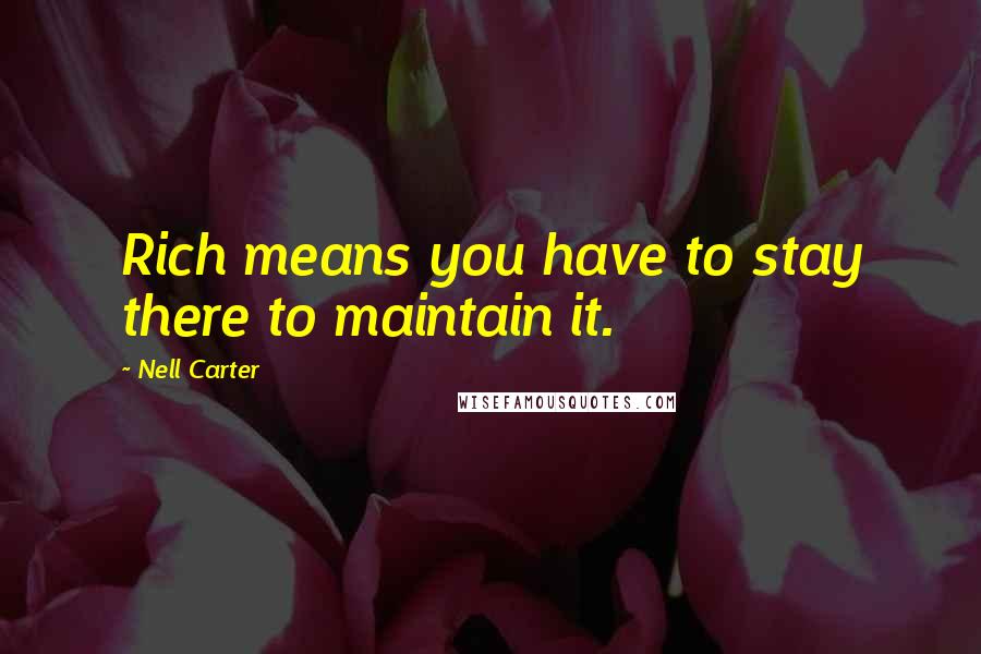 Nell Carter Quotes: Rich means you have to stay there to maintain it.