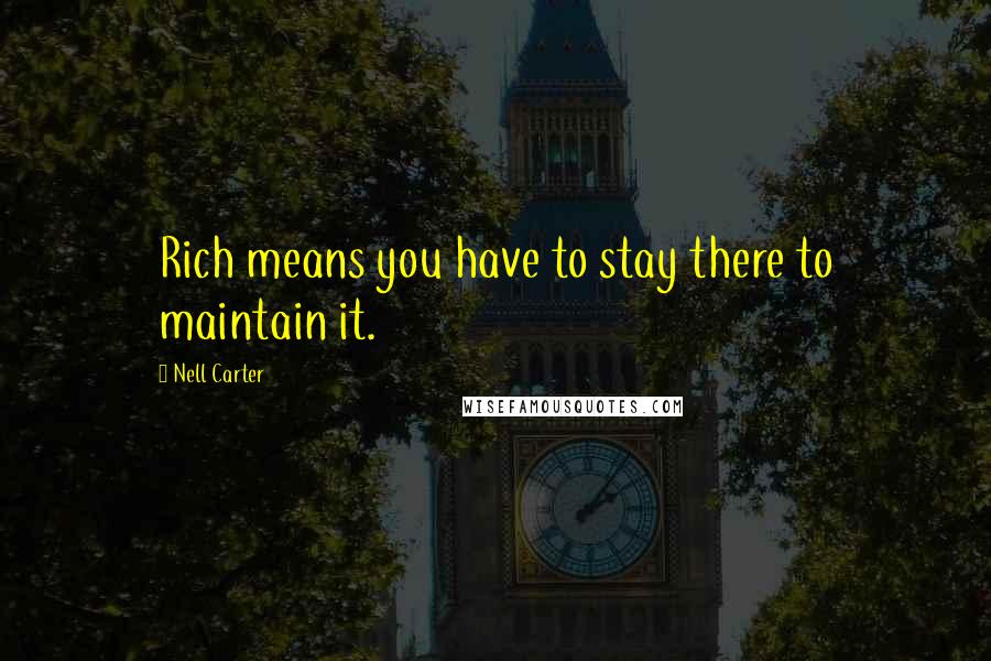 Nell Carter Quotes: Rich means you have to stay there to maintain it.