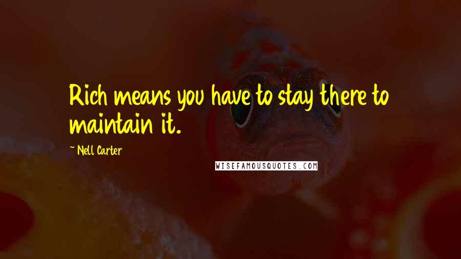 Nell Carter Quotes: Rich means you have to stay there to maintain it.