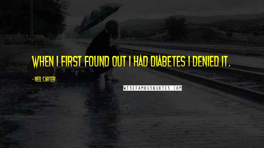 Nell Carter Quotes: When I first found out I had diabetes I denied it.