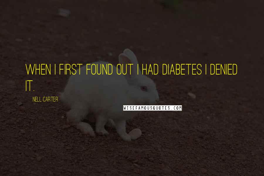 Nell Carter Quotes: When I first found out I had diabetes I denied it.