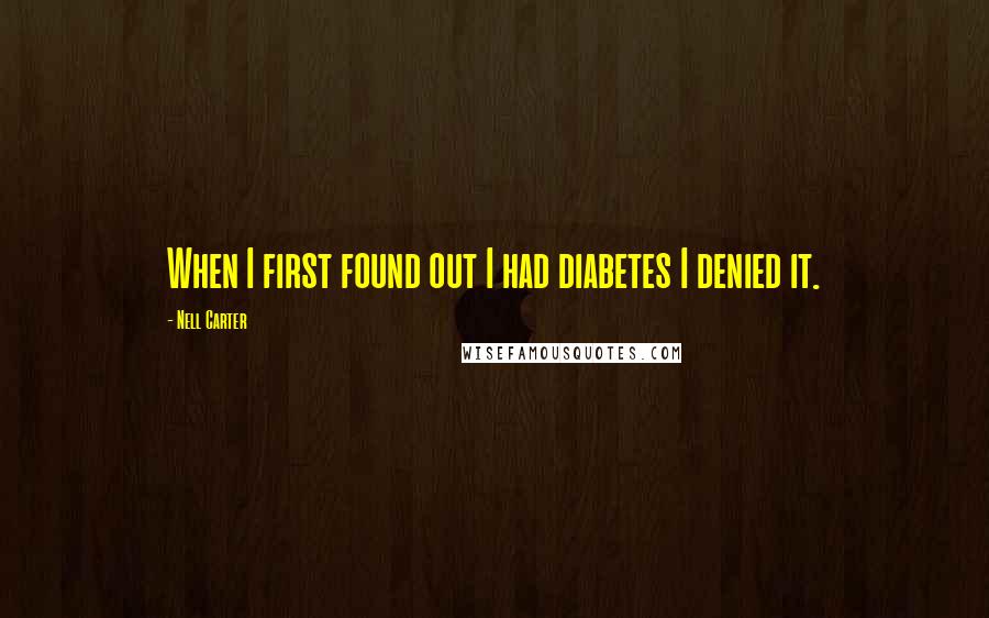 Nell Carter Quotes: When I first found out I had diabetes I denied it.