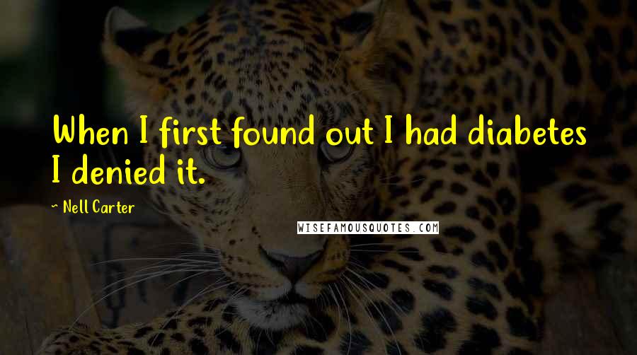 Nell Carter Quotes: When I first found out I had diabetes I denied it.