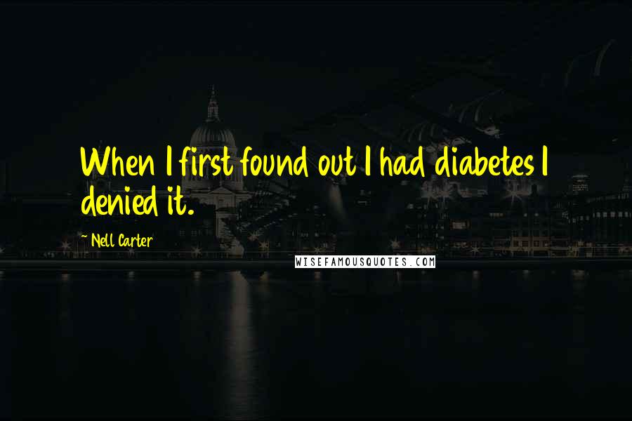 Nell Carter Quotes: When I first found out I had diabetes I denied it.