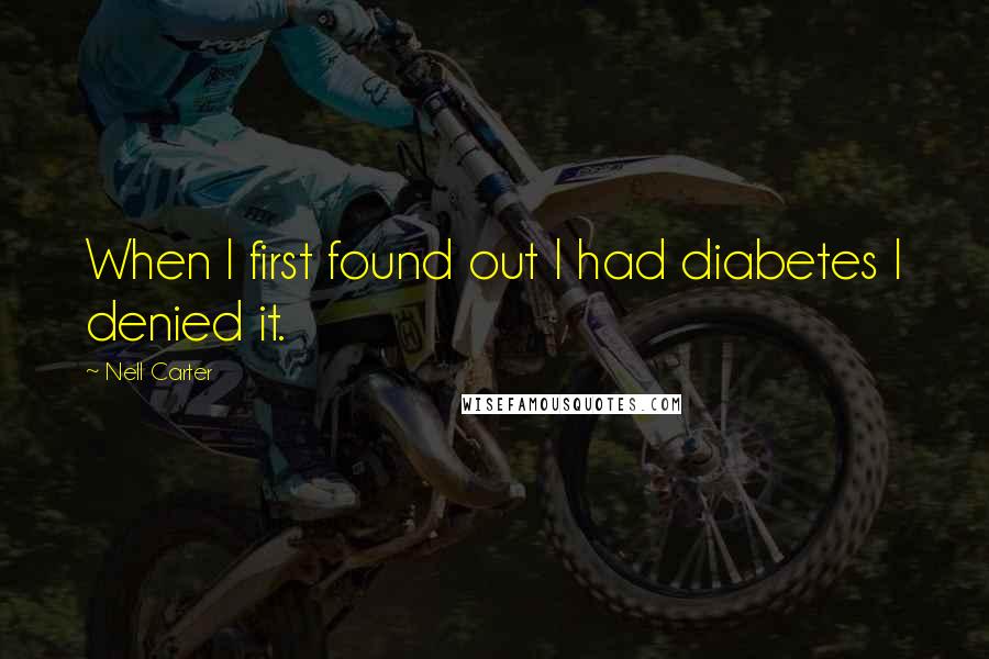 Nell Carter Quotes: When I first found out I had diabetes I denied it.