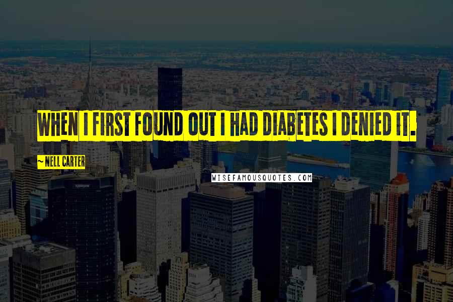 Nell Carter Quotes: When I first found out I had diabetes I denied it.