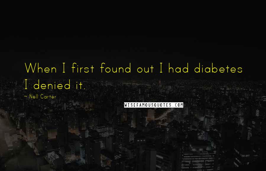 Nell Carter Quotes: When I first found out I had diabetes I denied it.
