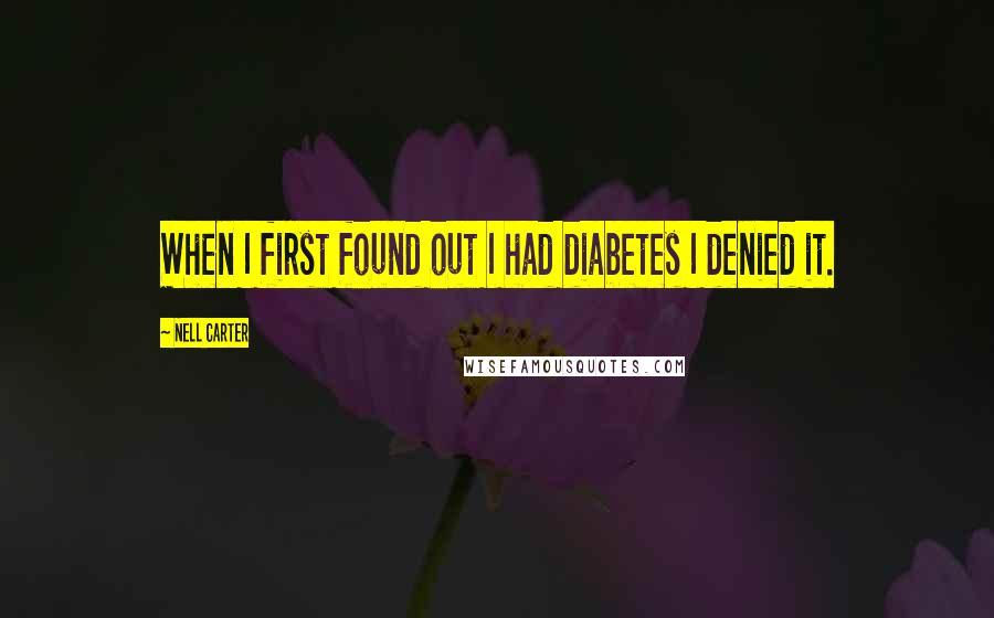 Nell Carter Quotes: When I first found out I had diabetes I denied it.