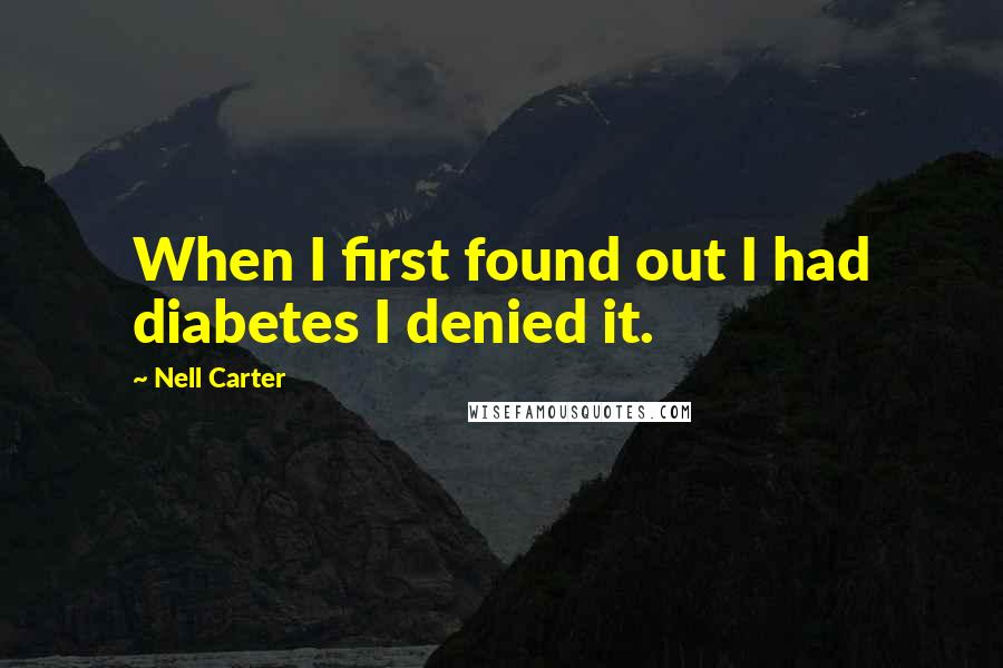 Nell Carter Quotes: When I first found out I had diabetes I denied it.