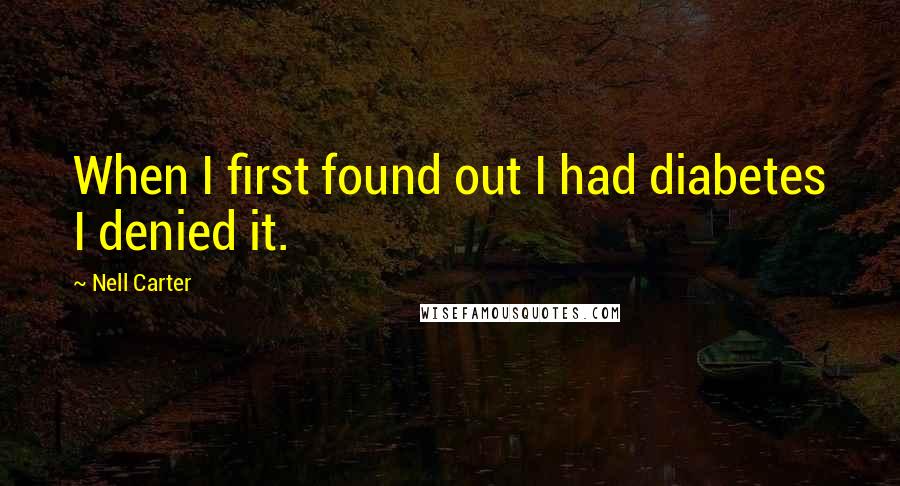 Nell Carter Quotes: When I first found out I had diabetes I denied it.