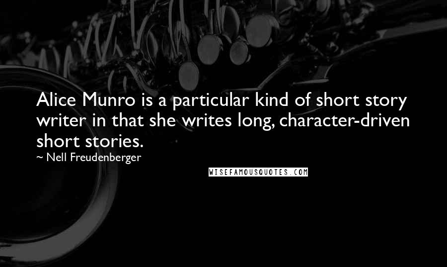 Nell Freudenberger Quotes: Alice Munro is a particular kind of short story writer in that she writes long, character-driven short stories.
