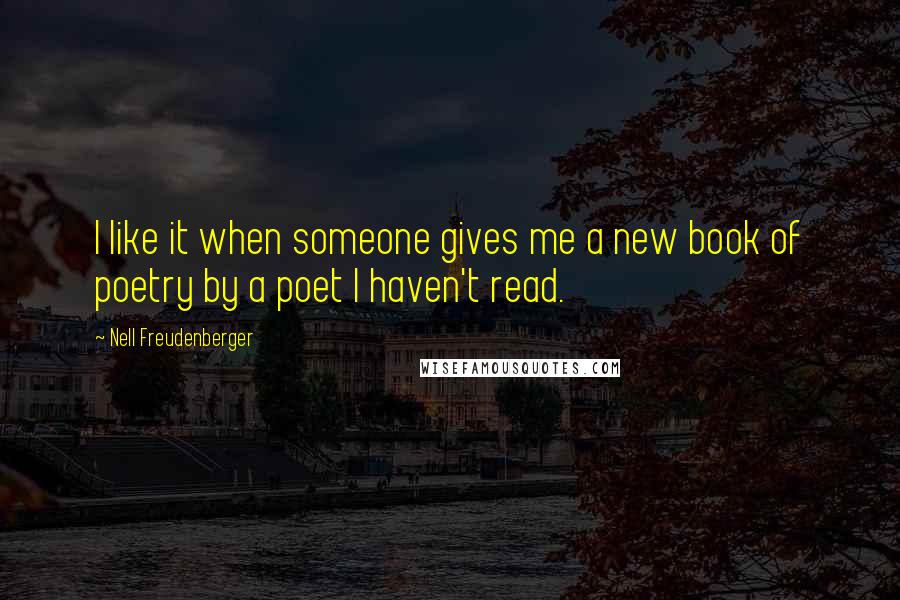 Nell Freudenberger Quotes: I like it when someone gives me a new book of poetry by a poet I haven't read.