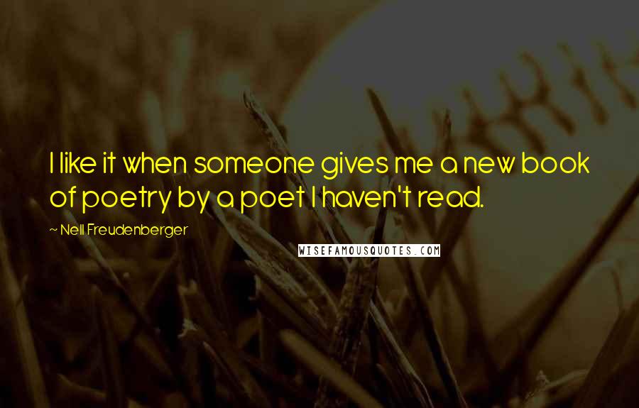 Nell Freudenberger Quotes: I like it when someone gives me a new book of poetry by a poet I haven't read.