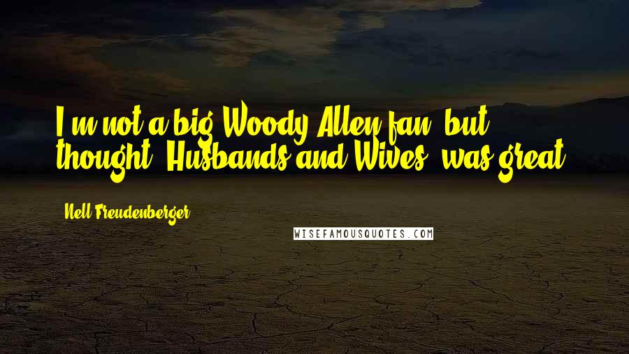 Nell Freudenberger Quotes: I'm not a big Woody Allen fan, but thought 'Husbands and Wives' was great.