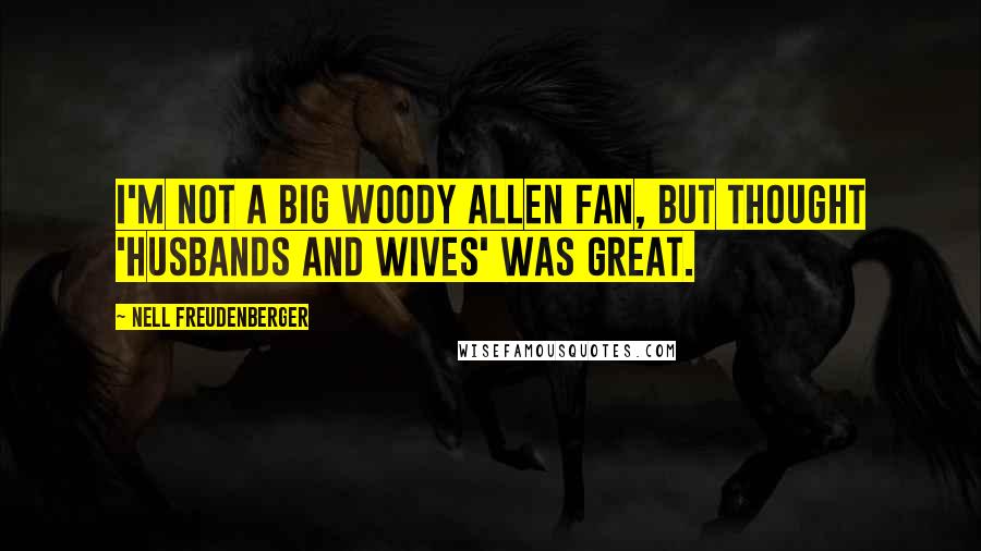 Nell Freudenberger Quotes: I'm not a big Woody Allen fan, but thought 'Husbands and Wives' was great.