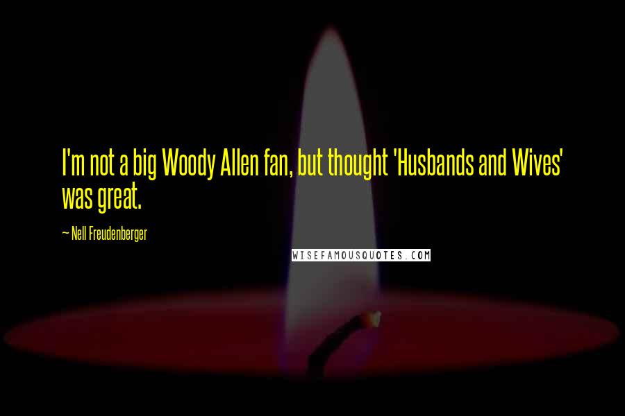 Nell Freudenberger Quotes: I'm not a big Woody Allen fan, but thought 'Husbands and Wives' was great.