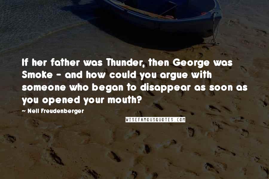 Nell Freudenberger Quotes: If her father was Thunder, then George was Smoke - and how could you argue with someone who began to disappear as soon as you opened your mouth?