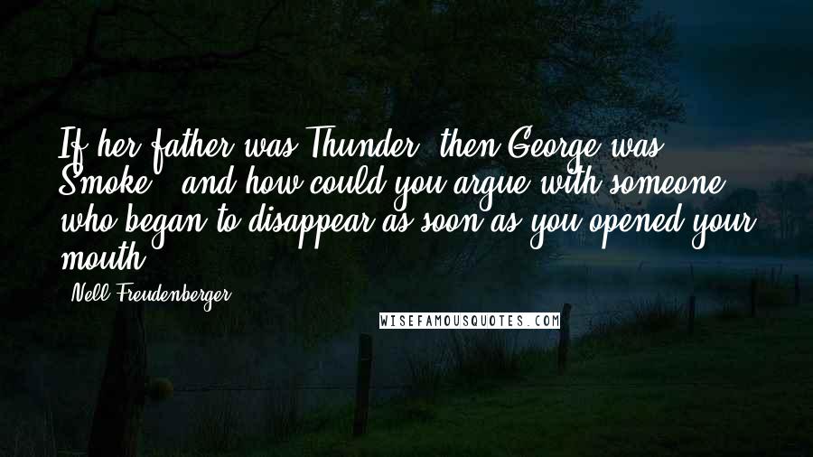 Nell Freudenberger Quotes: If her father was Thunder, then George was Smoke - and how could you argue with someone who began to disappear as soon as you opened your mouth?