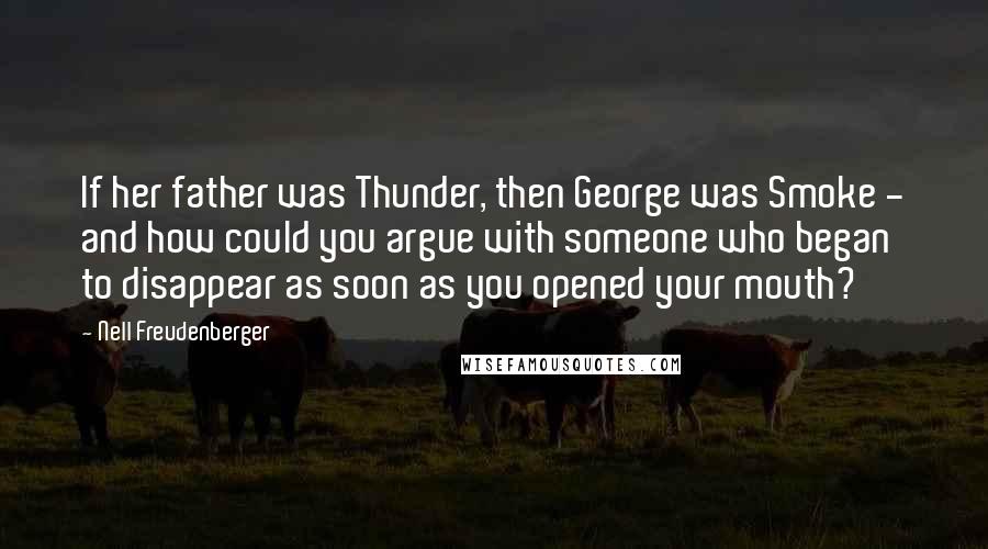 Nell Freudenberger Quotes: If her father was Thunder, then George was Smoke - and how could you argue with someone who began to disappear as soon as you opened your mouth?