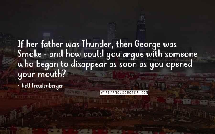 Nell Freudenberger Quotes: If her father was Thunder, then George was Smoke - and how could you argue with someone who began to disappear as soon as you opened your mouth?