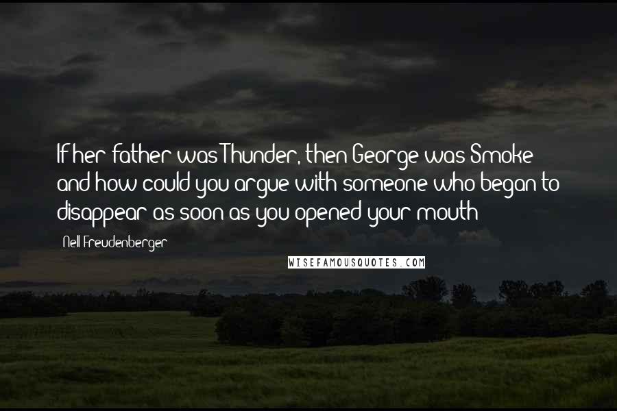 Nell Freudenberger Quotes: If her father was Thunder, then George was Smoke - and how could you argue with someone who began to disappear as soon as you opened your mouth?