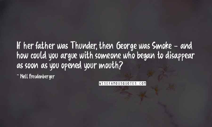 Nell Freudenberger Quotes: If her father was Thunder, then George was Smoke - and how could you argue with someone who began to disappear as soon as you opened your mouth?